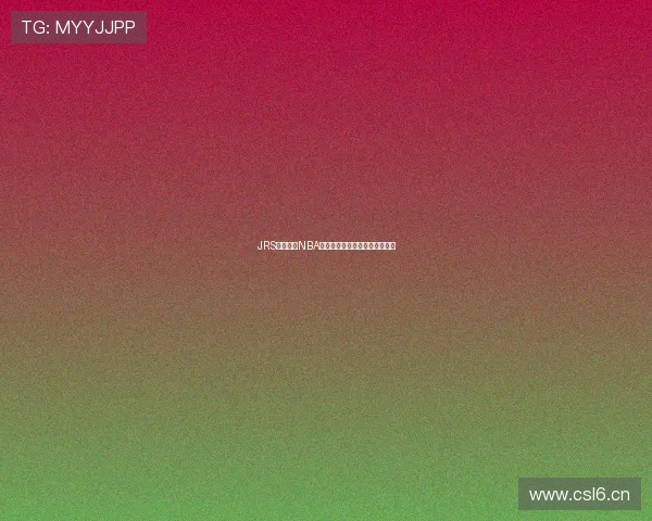 JRS在线直播NBA全赛程高清赛事回放免费看指南